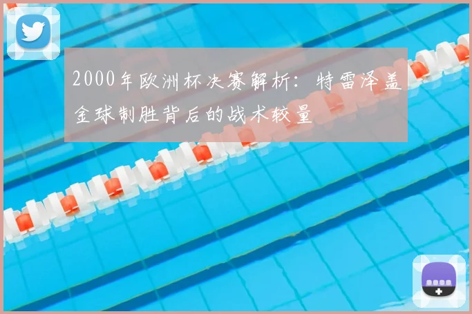 2000年欧洲杯决赛解析：特雷泽盖金球制胜背后的战术较量