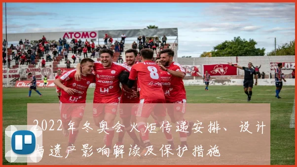 2022年冬奥会火炬传递安排、设计与遗产影响解读及保护措施