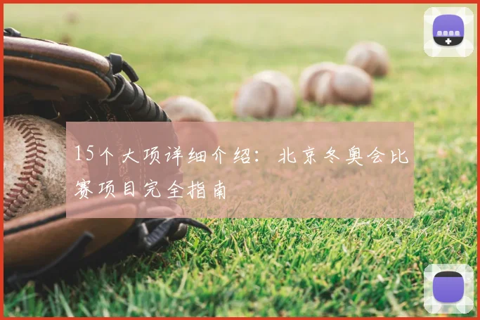 15个大项详细介绍：北京冬奥会比赛项目完全指南