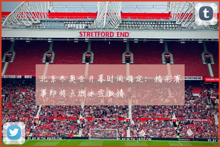 北京冬奥会开幕时间确定：精彩赛事即将点燃冰雪激情