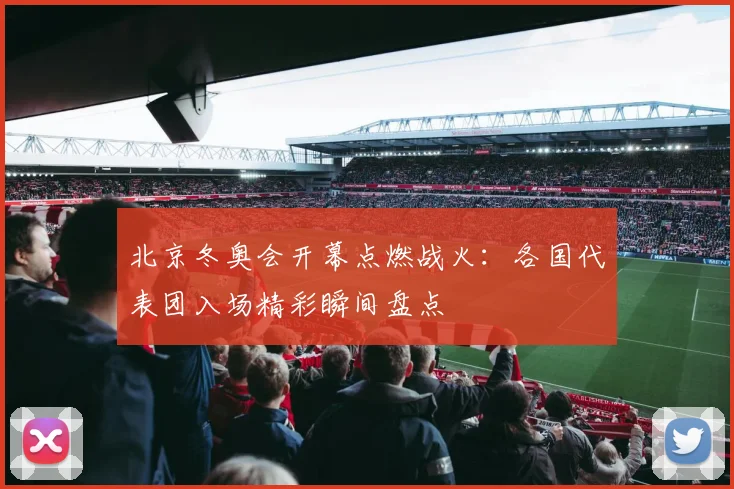 北京冬奥会开幕点燃战火：各国代表团入场精彩瞬间盘点