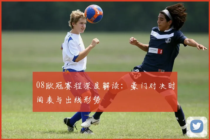 08欧冠赛程深度解读：豪门对决时间表与出线形势