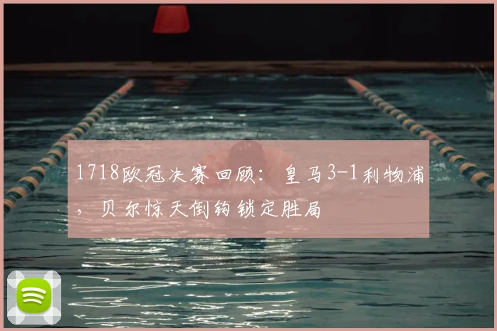 1718欧冠决赛回顾：皇马3-1利物浦，贝尔惊天倒钩锁定胜局