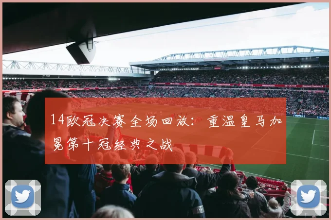 14欧冠决赛全场回放：重温皇马加冕第十冠经典之战
