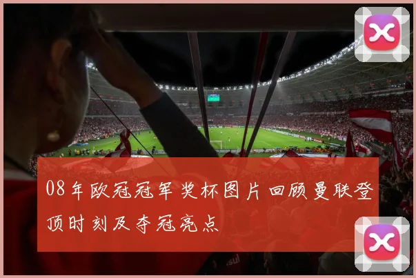 08年欧冠冠军奖杯图片回顾曼联登顶时刻及夺冠亮点