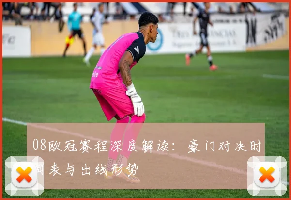 08欧冠赛程深度解读：豪门对决时间表与出线形势