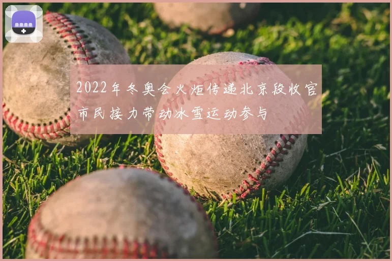2022年冬奥会火炬传递北京段收官市民接力带动冰雪运动参与