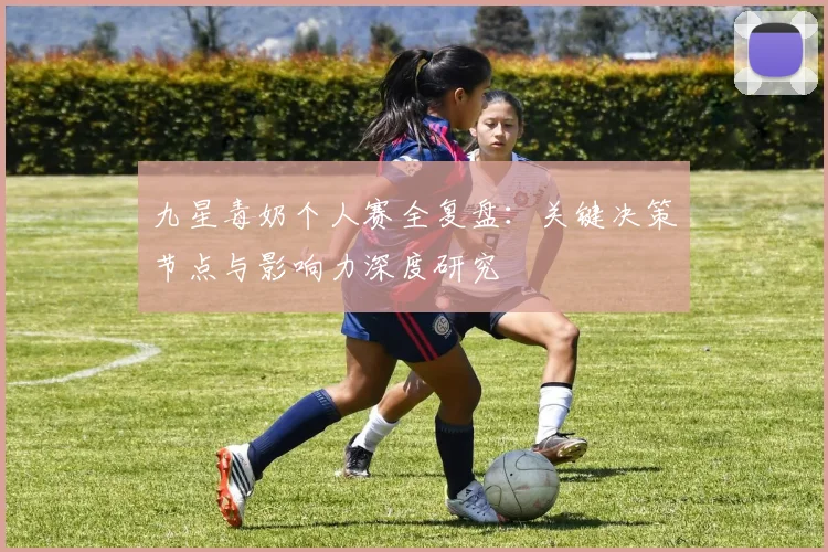 九星毒奶个人赛全复盘：关键决策节点与影响力深度研究