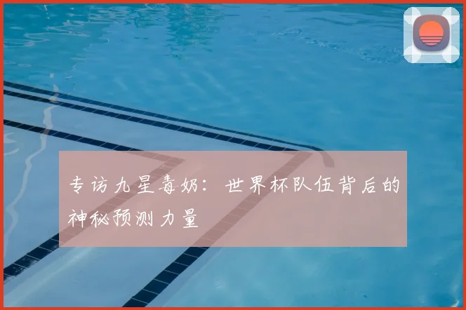 专访九星毒奶:世界杯队伍背后的神秘预测力量