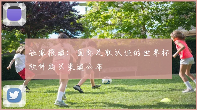 独家报道：国际足联认证的世界杯软件购买渠道公布