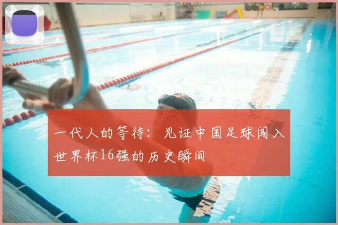 一代人的等待：见证中国足球闯入世界杯16强的历史瞬间