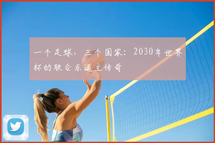 一个足球,三个国家:2030年世界杯的联合东道主传奇