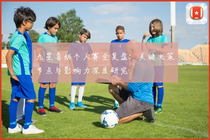 九星毒奶个人赛全复盘：关键决策节点与影响力深度研究