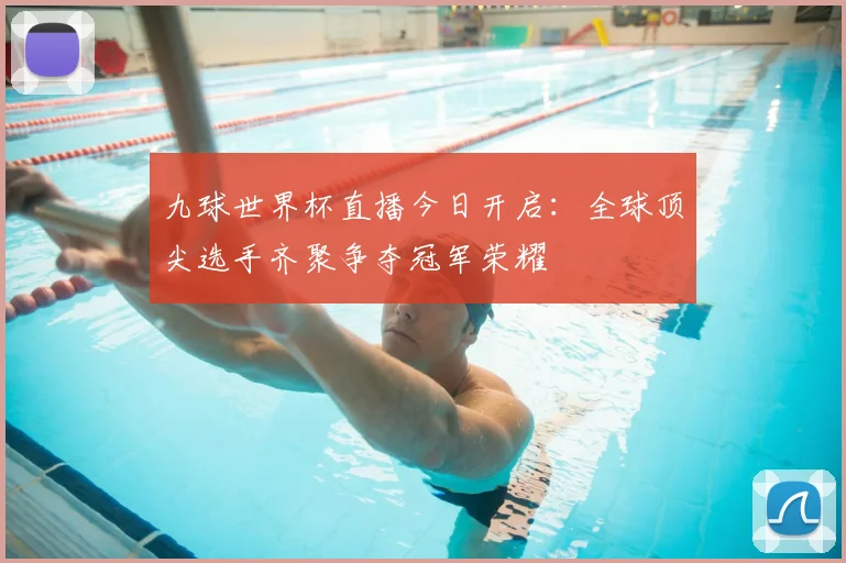 九球世界杯直播今日开启：全球顶尖选手齐聚争夺冠军荣耀