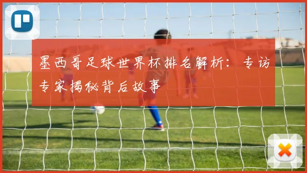 墨西哥足球世界杯排名解析：专访专家揭秘背后故事