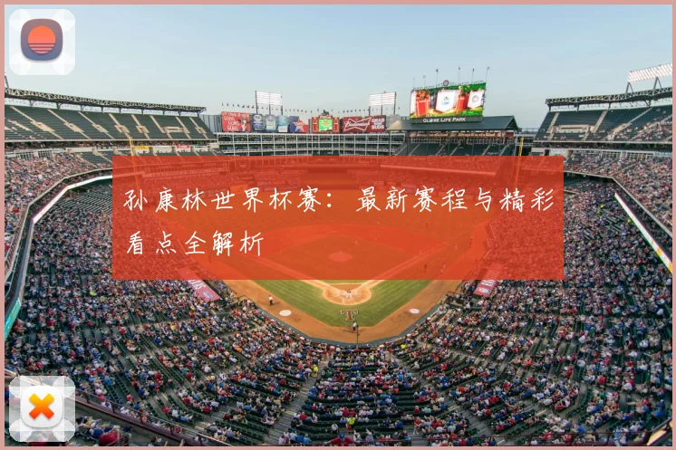 孙康林世界杯赛：最新赛程与精彩看点全解析