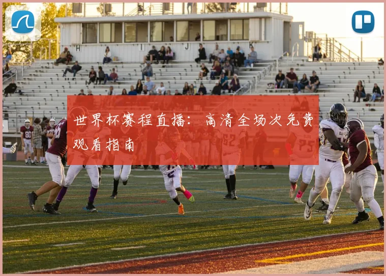 世界杯赛程直播：高清全场次免费观看指南