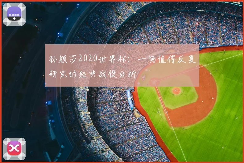 孙颖莎2020世界杯：一场值得反复研究的经典战役分析