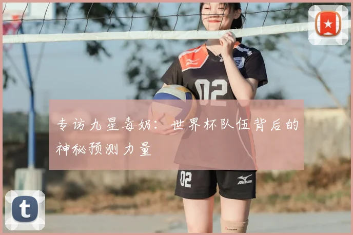 专访九星毒奶：世界杯队伍背后的神秘预测力量