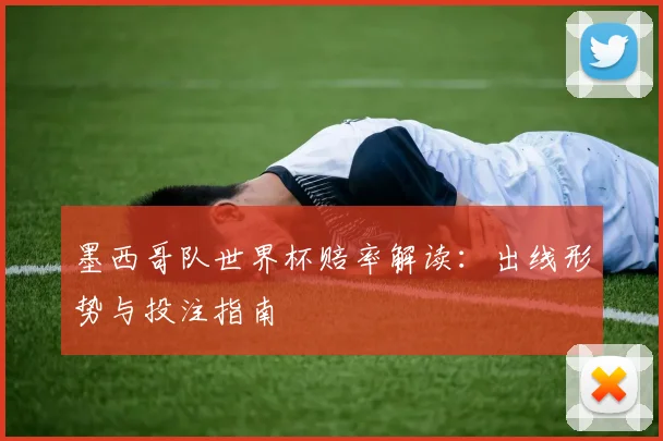 墨西哥队世界杯赔率解读：出线形势与投注指南