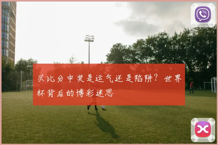 买比分中奖是运气还是陷阱？世界杯背后的博彩迷思