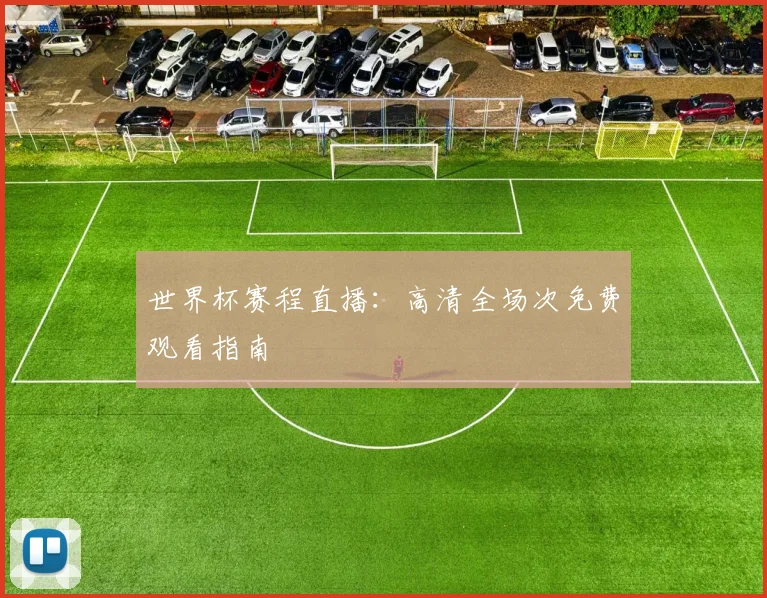 世界杯赛程直播：高清全场次免费观看指南