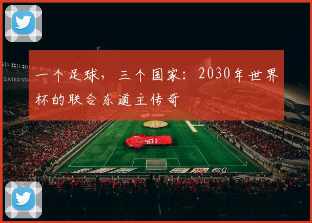 一个足球,三个国家:2030年世界杯的联合东道主传奇